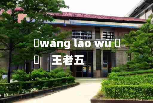 
	wáng lǎo wǔ 	
	    王老五