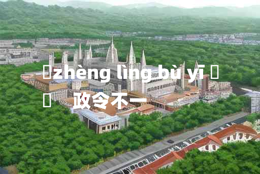 
	zhèng lìng bù yī 	
	    政令不一