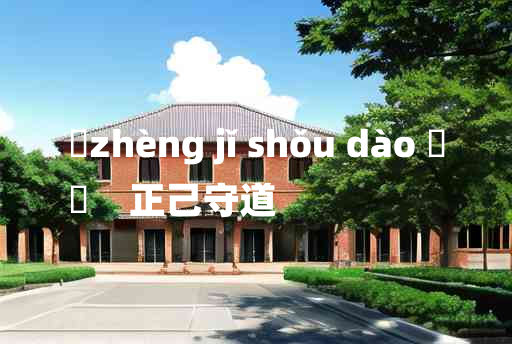 
	zhèng jǐ shǒu dào 	
	    正己守道