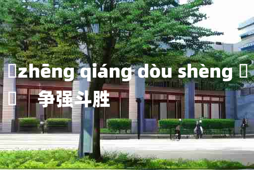 
	zhēng qiáng dòu shèng 	
	    争强斗胜