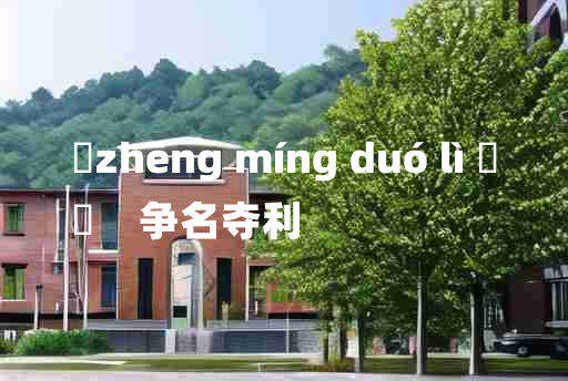 
	zhēng míng duó lì 	
	    争名夺利