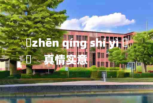 
	zhēn qíng shí yì 	
	    真情实意