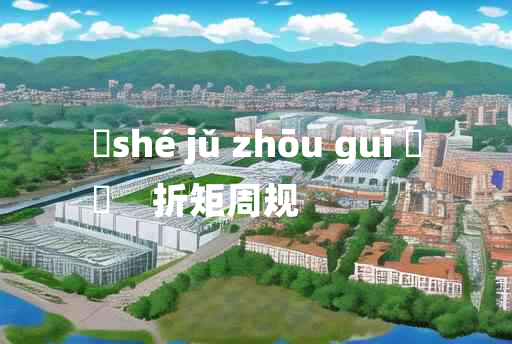 
	shé jǔ zhōu guī 	
	    折矩周规