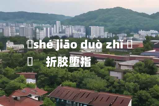 
	shé jiāo duò zhǐ 	
	    折胶堕指