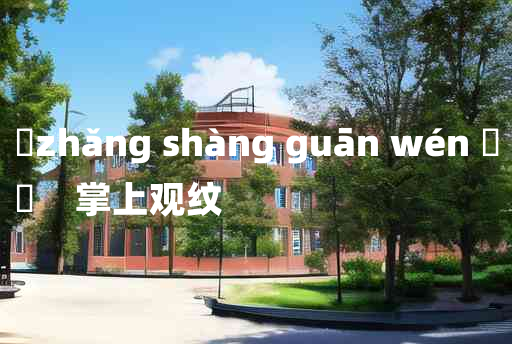 
	zhǎng shàng guān wén 	
	    掌上观纹