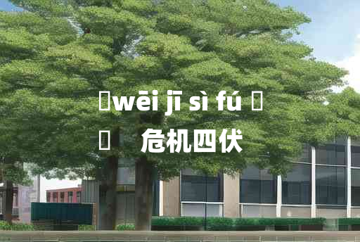 
	wēi jī sì fú 	
	    危机四伏