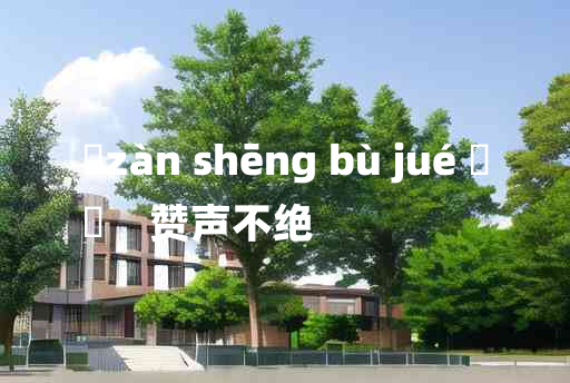 
	zàn shēng bù jué 	
	    赞声不绝