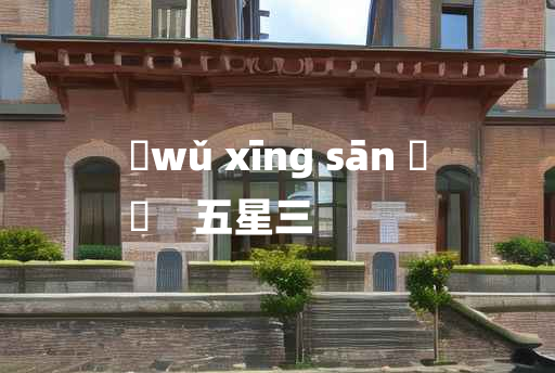 
	wǔ xīng sān 	
	    五星三