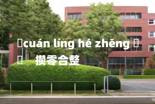 
	cuán líng hé zhěng 	
	    攒零合整