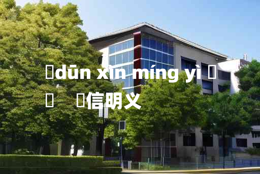 
	dūn xìn míng yì 	
	    惇信明义