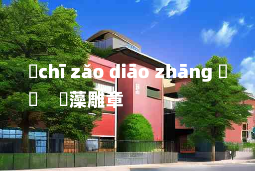 
	chī zǎo diāo zhāng 	
	    摛藻雕章