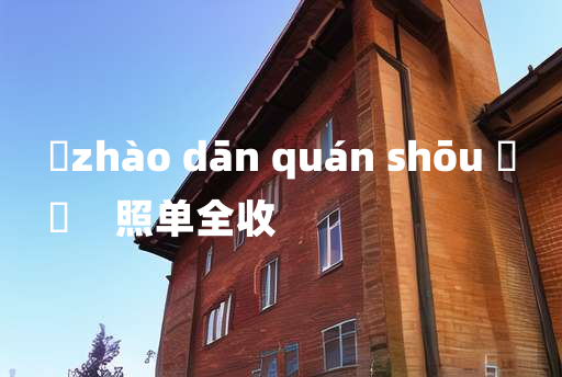 
	zhào dān quán shōu 	
	    照单全收