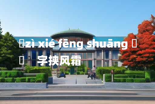 
	zì xié fēng shuāng 	
	    字挟风霜