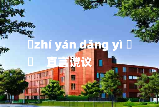 
	zhí yán dǎng yì 	
	    直言谠议