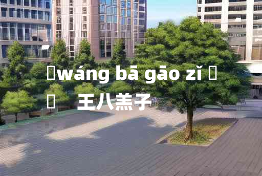 
	wáng bā gāo zǐ 	
	    王八羔子