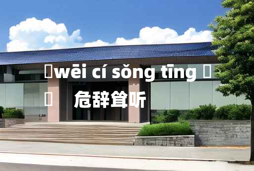 
	wēi cí sǒng tīng 	
	    危辞耸听