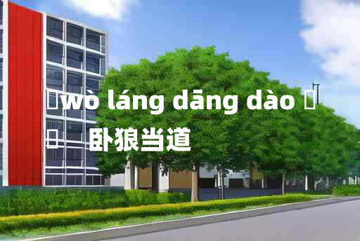 
	wò láng dāng dào 	
	    卧狼当道