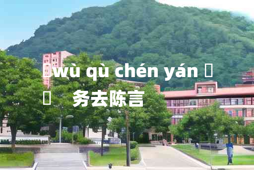 
	wù qù chén yán 	
	    务去陈言