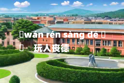 
	wán rén sàng dé 	
	    玩人丧德