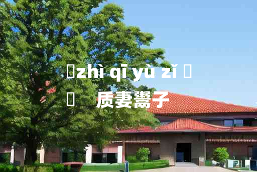 
	zhì qī yù zǐ 	
	    质妻鬻子