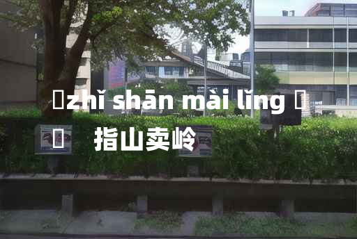 
	zhǐ shān mài lǐng 	
	    指山卖岭