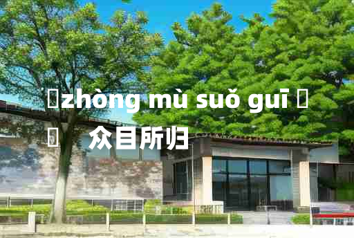 
	zhòng mù suǒ guī 	
	    众目所归