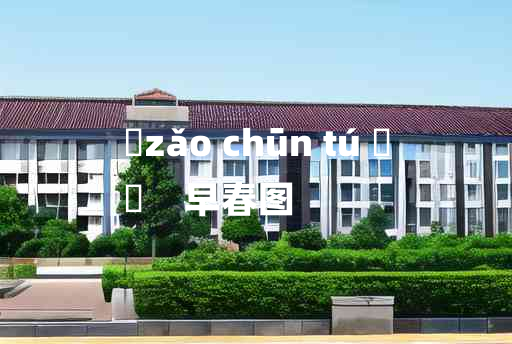 
	zǎo chūn tú 	
	    早春图