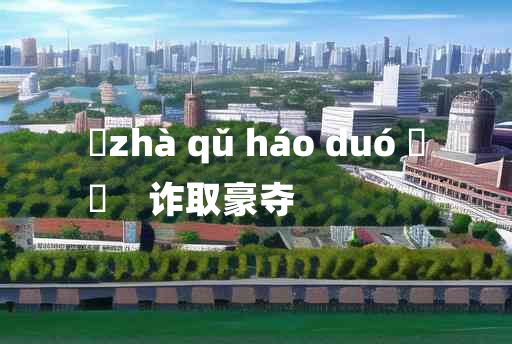 
	zhà qǔ háo duó 	
	    诈取豪夺