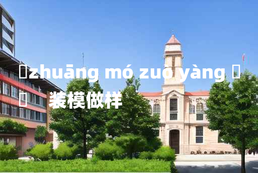 
	zhuāng mó zuò yàng 	
	    装模做样