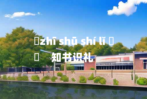 
	zhī shū shí lǐ 	
	    知书识礼