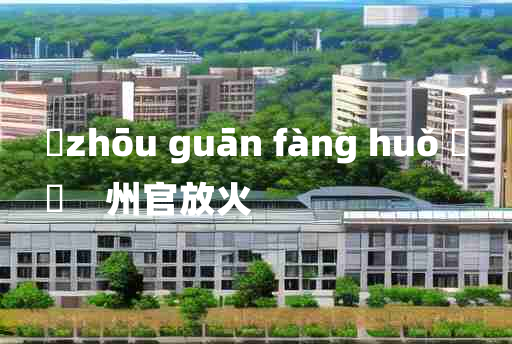 
	zhōu guān fàng huǒ 	
	    州官放火