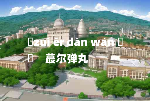 
	zuì ěr dàn wán 	
	    蕞尔弹丸