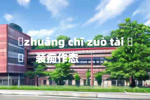 
	zhuāng chī zuò tài 	
	    装痴作态