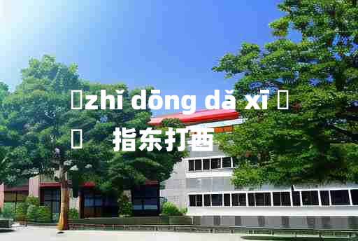 
	zhǐ dōng dǎ xī 	
	    指东打西