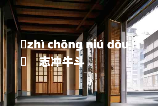 
	zhì chōng niú dǒu 	
	    志冲牛斗