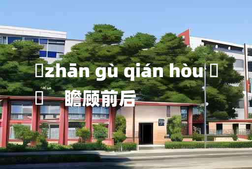 
	zhān gù qián hòu 	
	    瞻顾前后