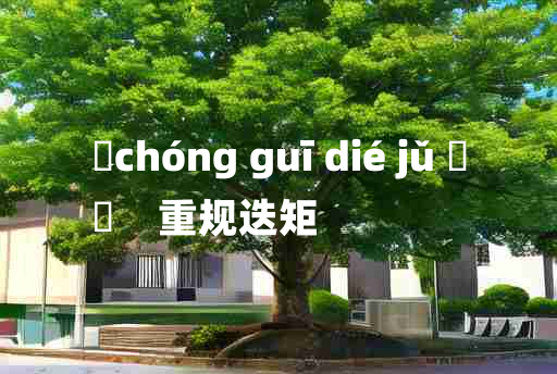 
	chóng guī dié jǔ 	
	    重规迭矩