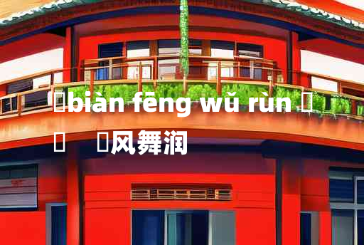 
	biàn fēng wǔ rùn 	
	    抃风舞润