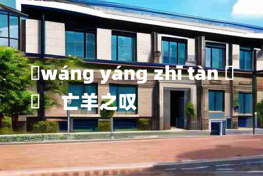 
	wáng yáng zhī tàn 	
	    亡羊之叹