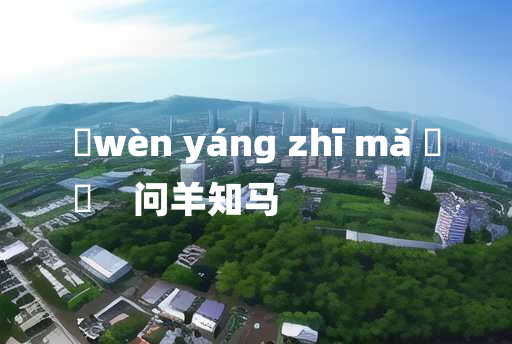 
	wèn yáng zhī mǎ 	
	    问羊知马