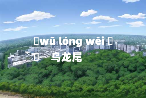 
	wū lóng wěi 	
	    乌龙尾