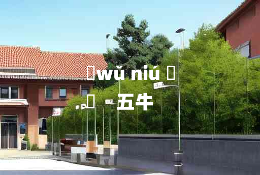 
	wǔ niú 	
	    五牛