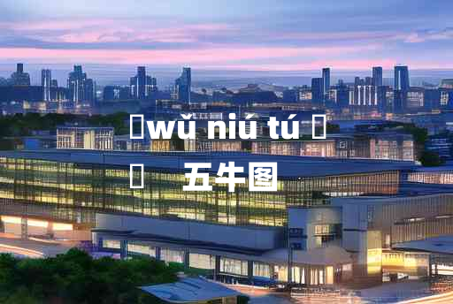 
	wǔ niú tú 	
	    五牛图