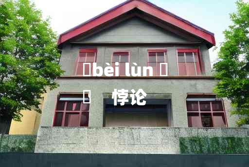 
	bèi lùn 	
	    悖论