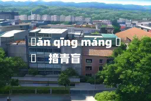 
	ǎn qīng máng 	
	    揞青盲