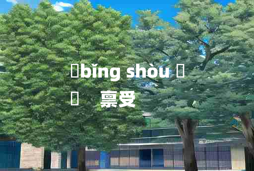 
	bǐng shòu 	
	    禀受