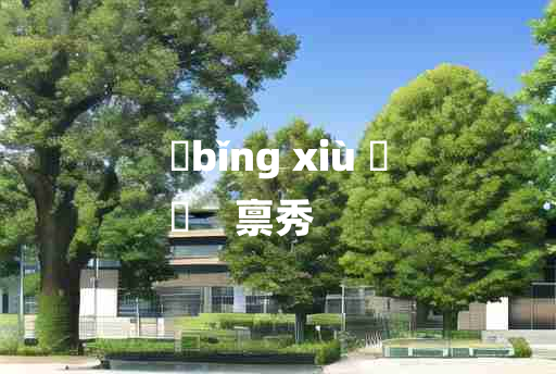 
	bǐng xiù 	
	    禀秀