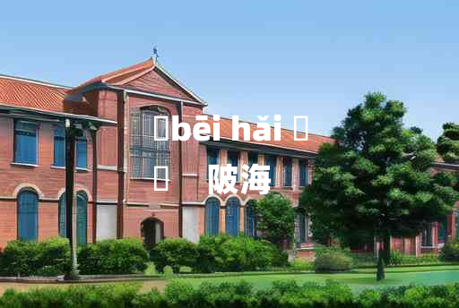 
	bēi hǎi 	
	    陂海