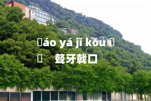 
	áo yá jǐ kǒu 	
	    聱牙戟口