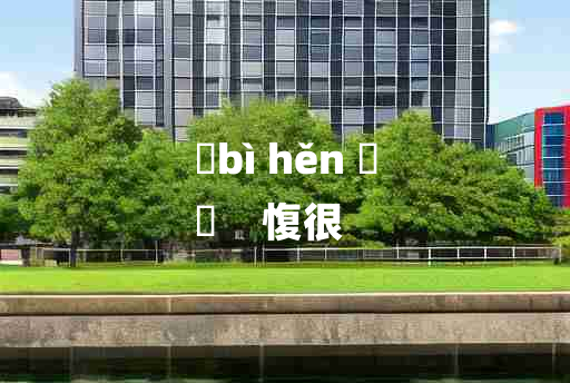 
	bì hěn 	
	    愎很